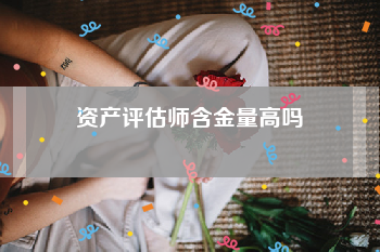 资产评估师含金量高吗